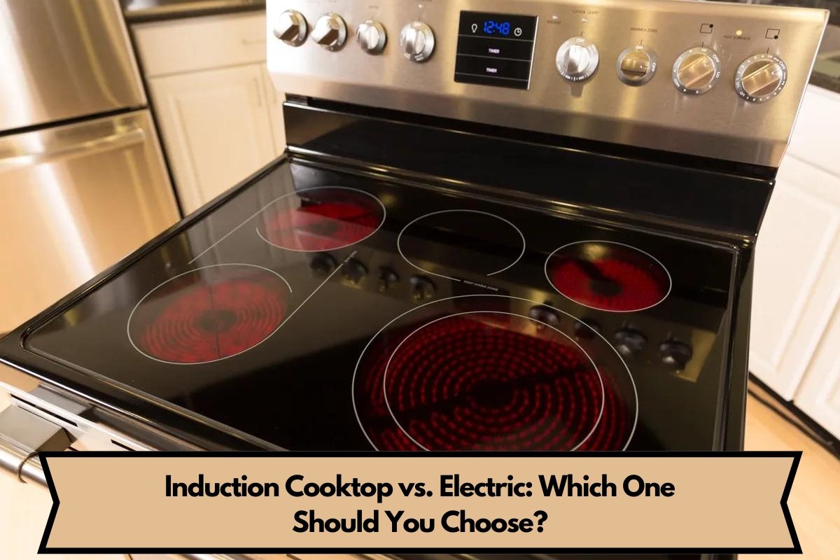 Induction Cooktop vs. Electric: Which One Should You Choose?