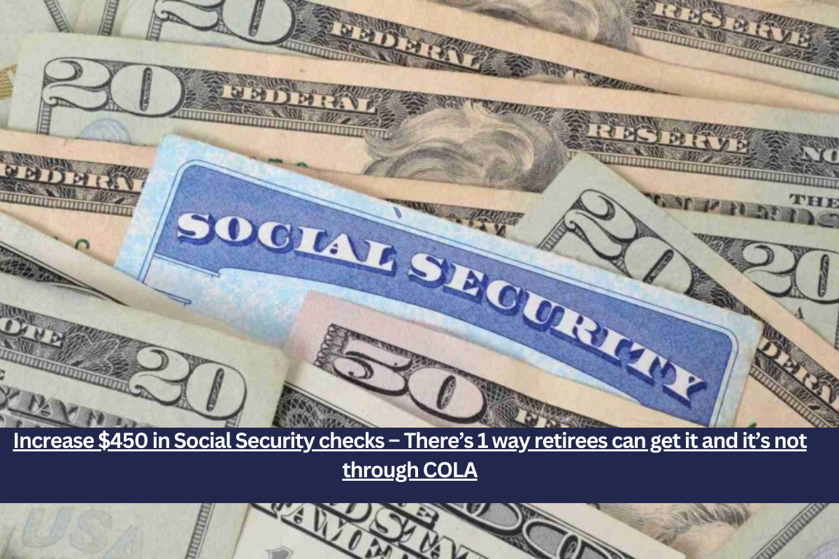 Increase $450 in Social Security checks – There’s 1 way retirees can get it and it’s not through COLA