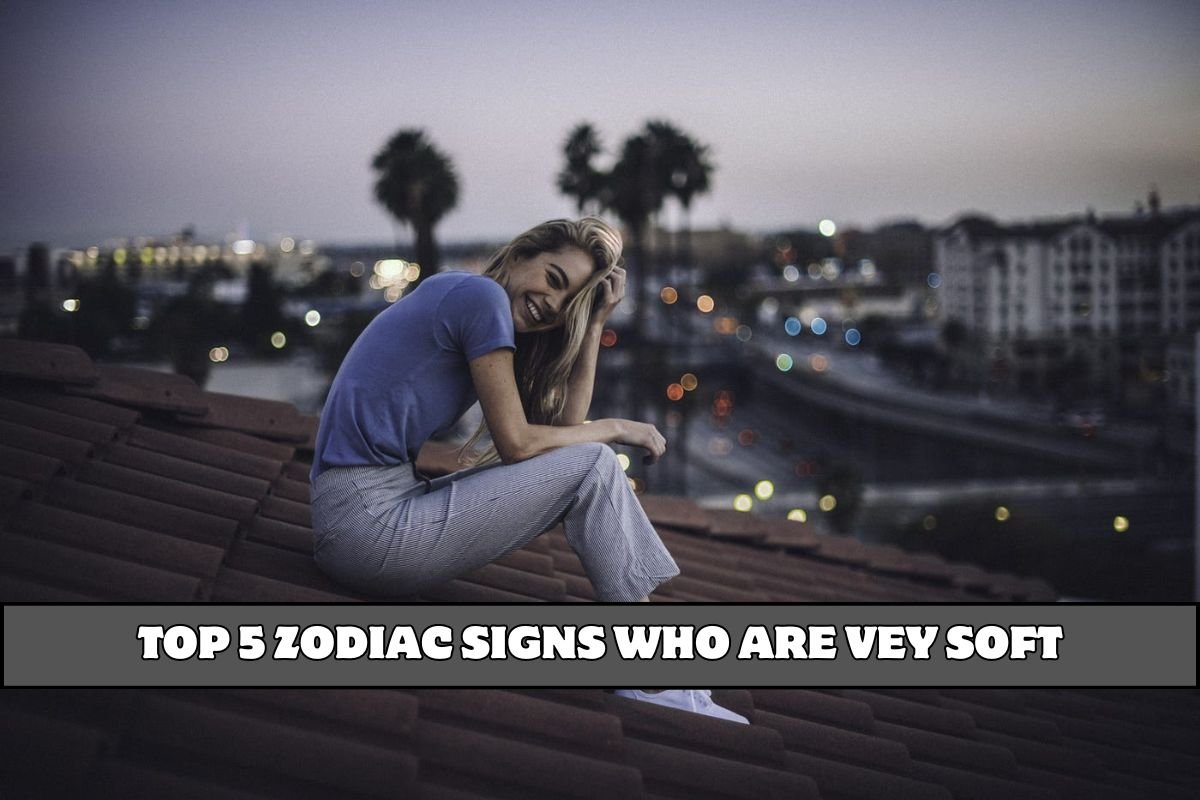 Top 5 Zodiac Signs Who Are Vey Soft